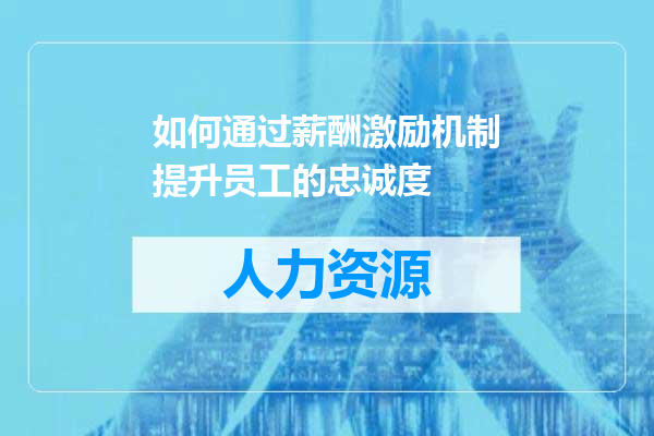 如何通过薪酬激励机制提升员工的忠诚度