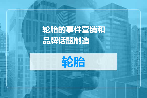 轮胎的事件营销和品牌话题制造