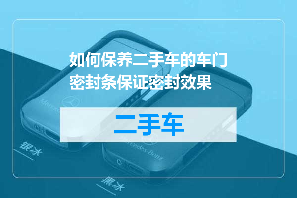 如何保养二手车的车门密封条保证密封效果