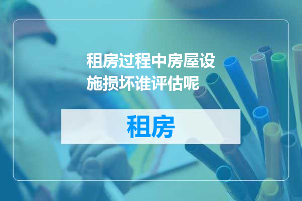 租房过程中房屋设施损坏谁评估呢