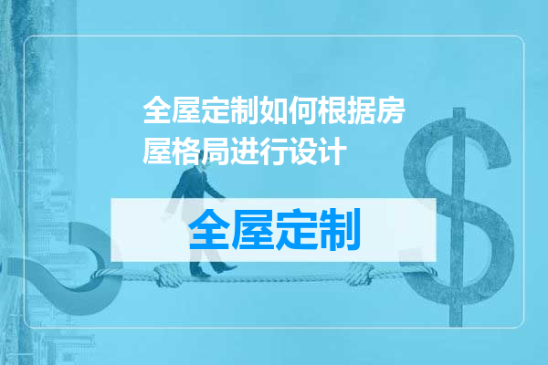 全屋定制如何根据房屋格局进行设计