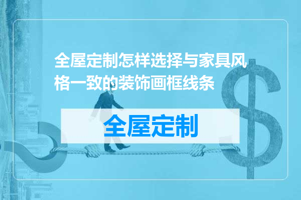 全屋定制怎样选择与家具风格一致的装饰画框线条
