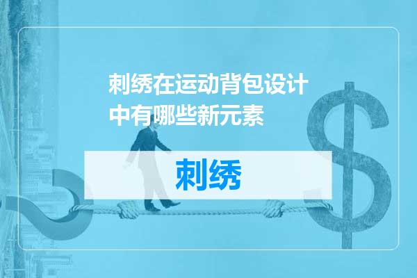 刺绣在运动背包设计中有哪些新元素