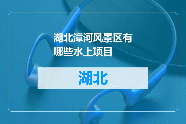 湖北漳河风景区有哪些水上项目