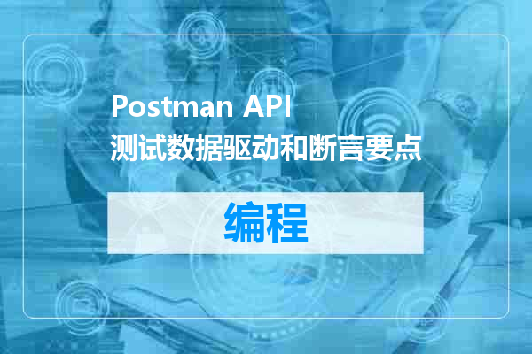 Postman API 测试数据驱动和断言要点