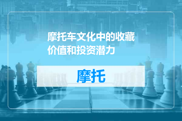 摩托车文化中的收藏价值和投资潜力