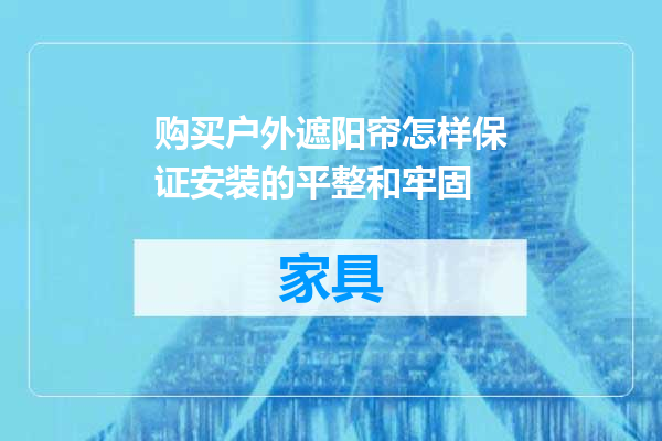 购买户外遮阳帘怎样保证安装的平整和牢固