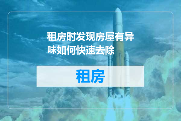 租房时发现房屋有异味如何快速去除