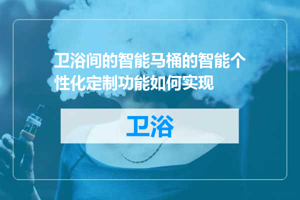 卫浴间的智能马桶的智能个性化定制功能如何实现