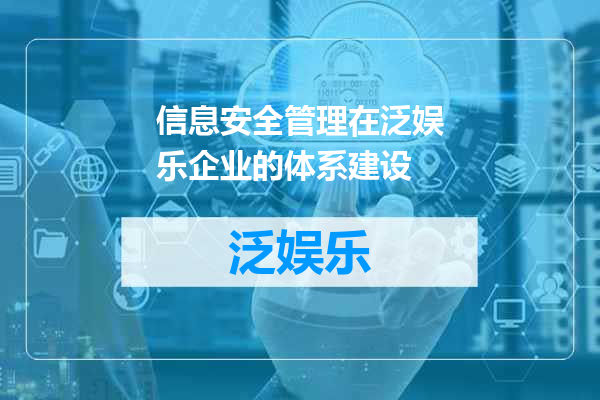 信息安全管理在泛娱乐企业的体系建设