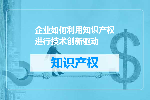 企业如何利用知识产权进行技术创新驱动