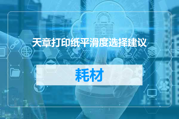 天章打印纸平滑度选择建议