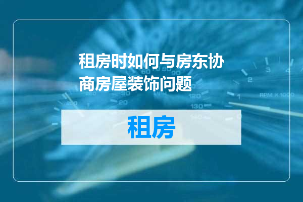 租房时如何与房东协商房屋装饰问题