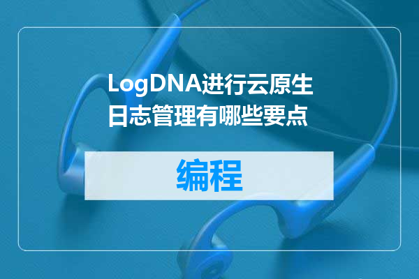LogDNA进行云原生日志管理有哪些要点