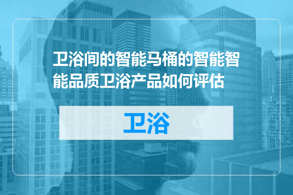 卫浴间的智能马桶的智能智能品质卫浴产品如何评估