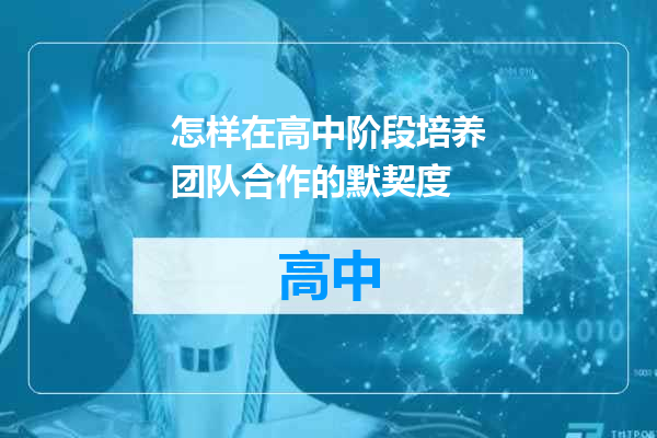 怎样在高中阶段培养团队合作的默契度