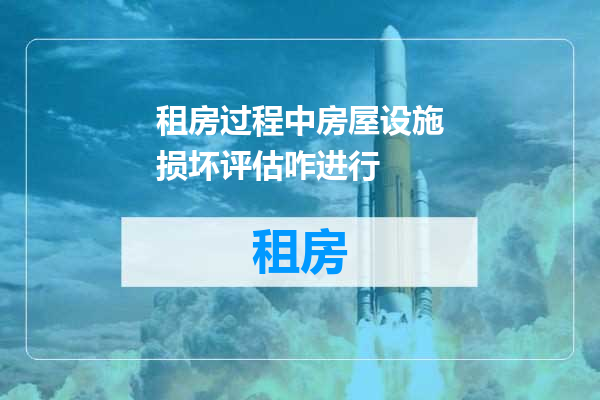 租房过程中房屋设施损坏评估咋进行