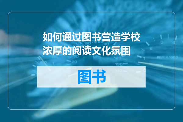 如何通过图书营造学校浓厚的阅读文化氛围