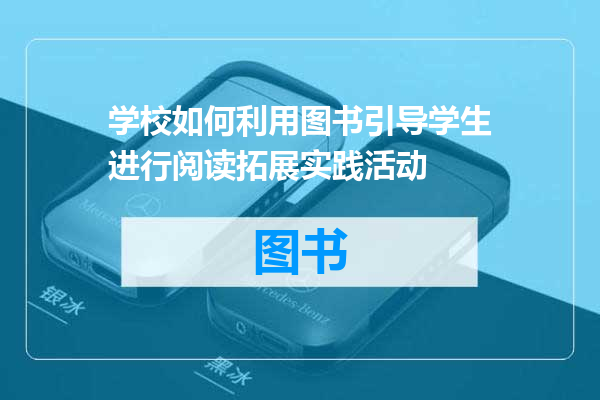 学校如何利用图书引导学生进行阅读拓展实践活动
