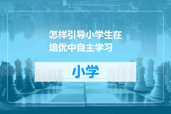 怎样引导小学生在培优中自主学习