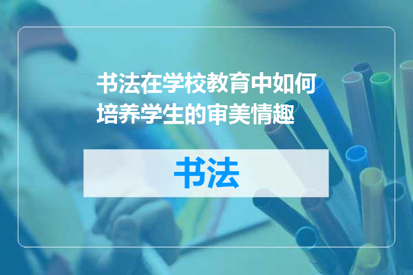 书法在学校教育中如何培养学生的审美情趣