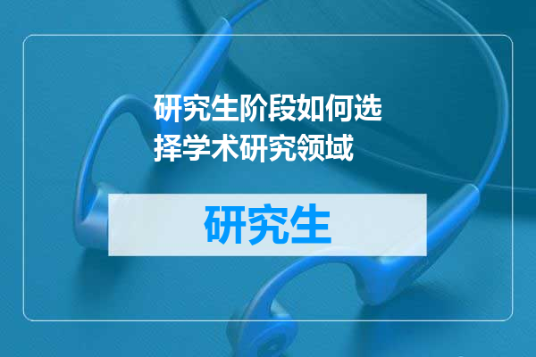研究生阶段如何选择学术研究领域