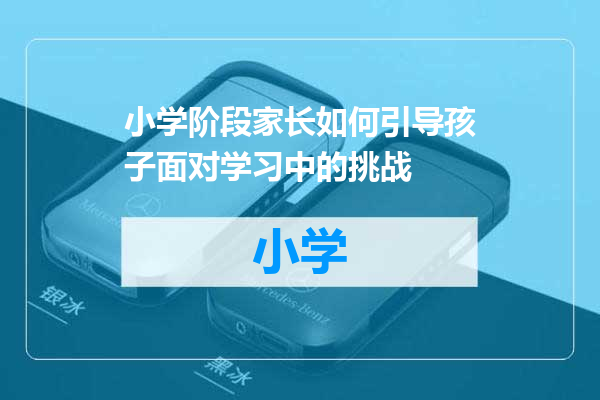 小学阶段家长如何引导孩子面对学习中的挑战