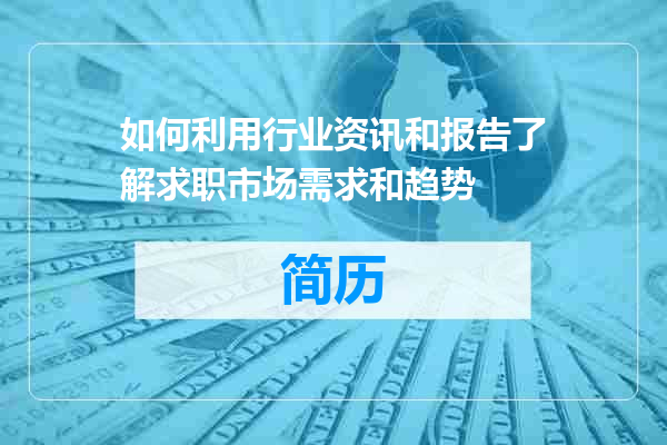 如何利用行业资讯和报告了解求职市场需求和趋势