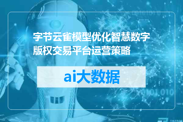 字节云雀模型优化智慧数字版权交易平台运营策略