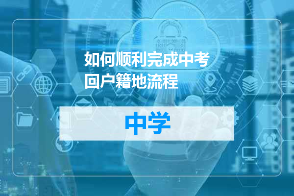 如何顺利完成中考回户籍地流程