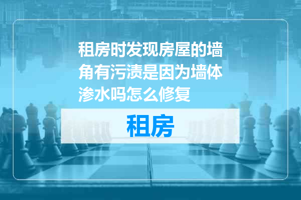 租房时发现房屋的墙角有污渍是因为墙体渗水吗怎么修复