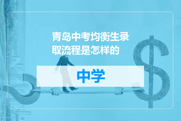 青岛中考均衡生录取流程是怎样的