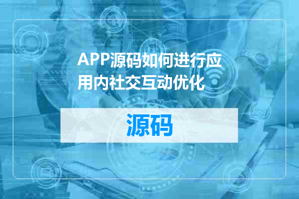 APP源码如何进行应用内社交互动优化