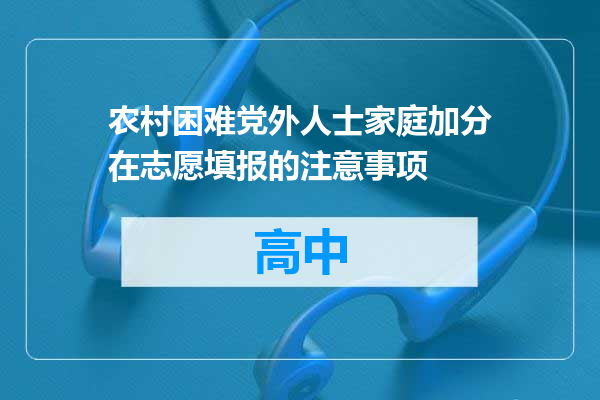 农村困难党外人士家庭加分在志愿填报的注意事项