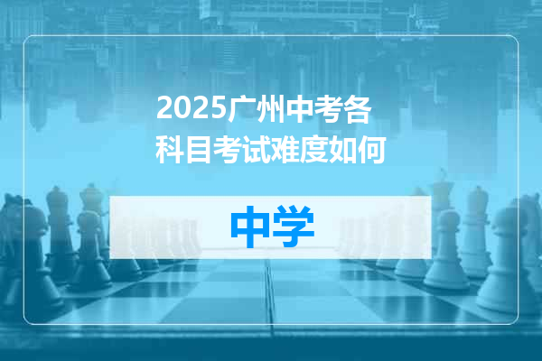2025广州中考各科目考试难度如何