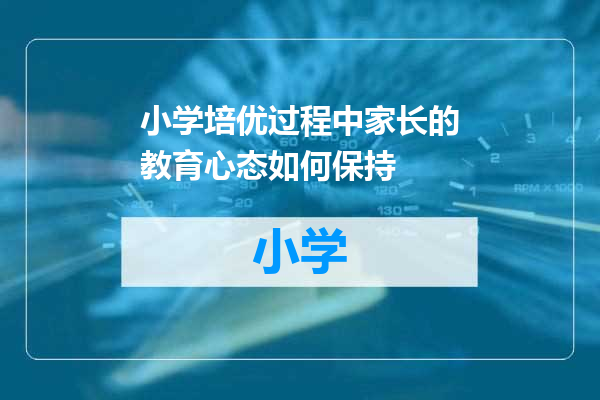 小学培优过程中家长的教育心态如何保持