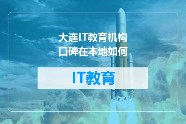 大连IT教育机构口碑在本地如何