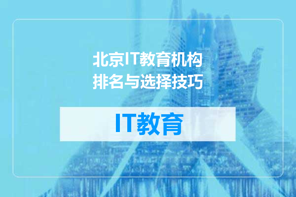 北京IT教育机构排名与选择技巧
