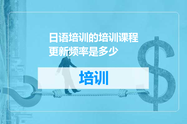 日语培训的培训课程更新频率是多少