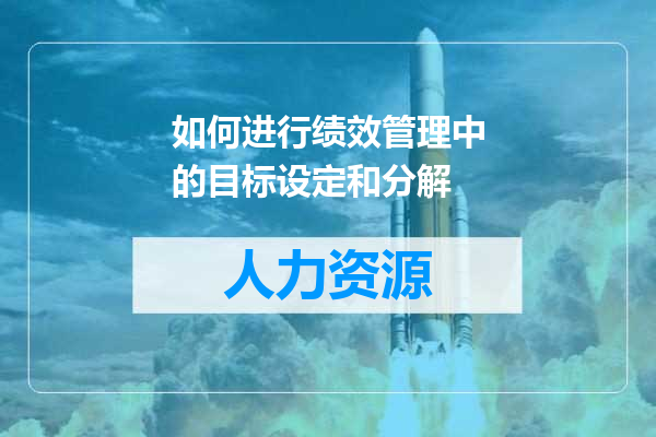 如何进行绩效管理中的目标设定和分解