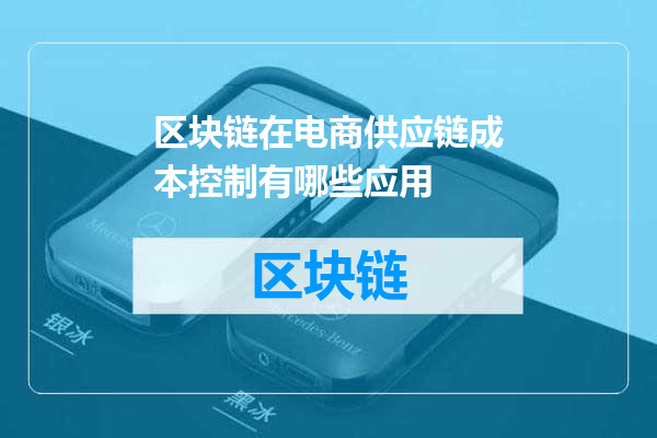 区块链在电商供应链成本控制有哪些应用