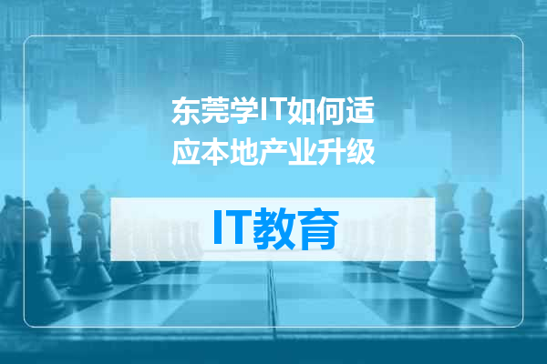 东莞学IT如何适应本地产业升级