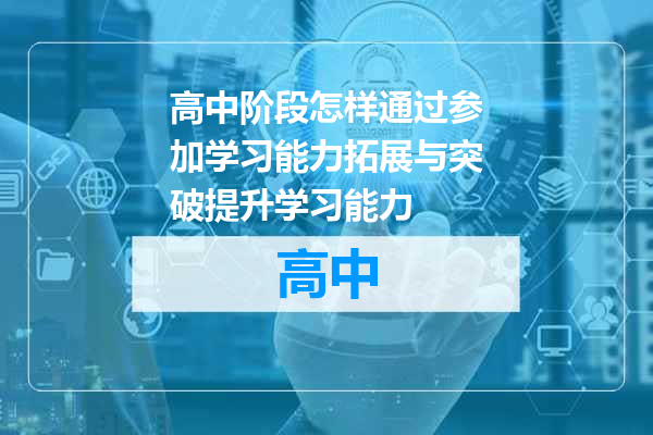 高中阶段怎样通过参加学习能力拓展与突破提升学习能力