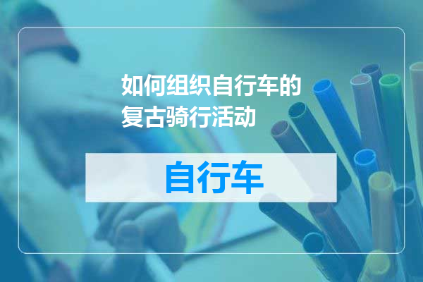 如何组织自行车的复古骑行活动