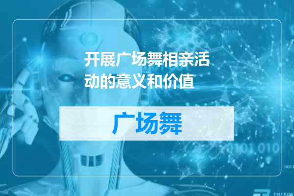 开展广场舞相亲活动的意义和价值