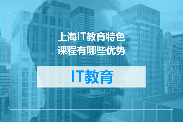 上海IT教育特色课程有哪些优势
