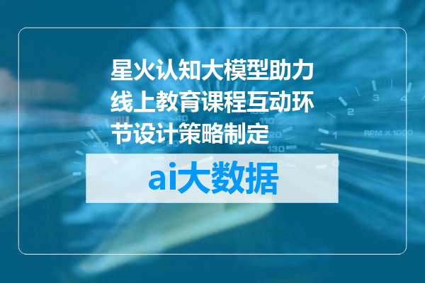 星火认知大模型助力线上教育课程互动环节设计策略制定