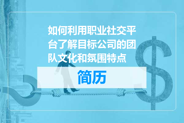 如何利用职业社交平台了解目标公司的团队文化和氛围特点