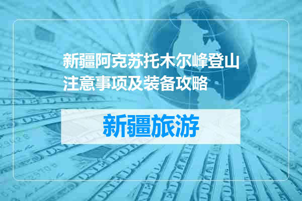 新疆阿克苏托木尔峰登山注意事项及装备攻略
