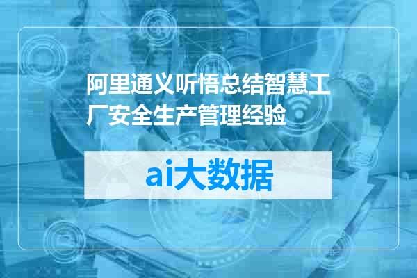 阿里通义听悟总结智慧工厂安全生产管理经验